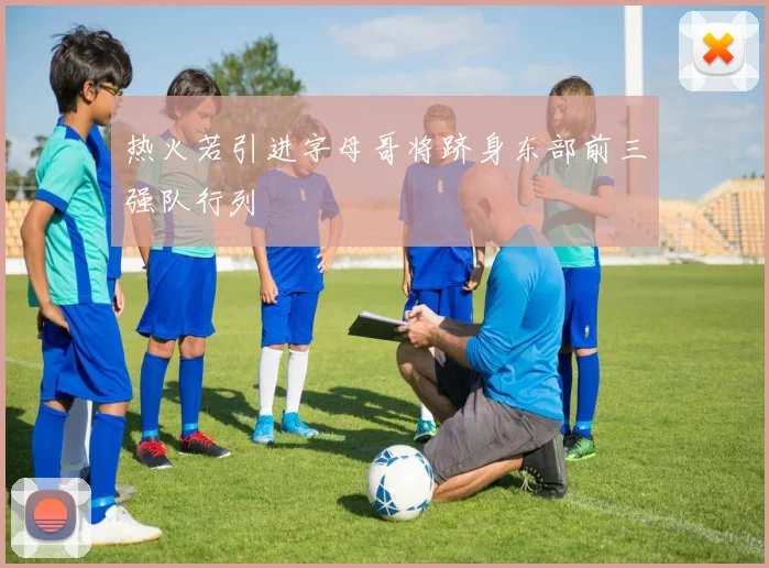 热火若引进字母哥将跻身东部前三强队行列