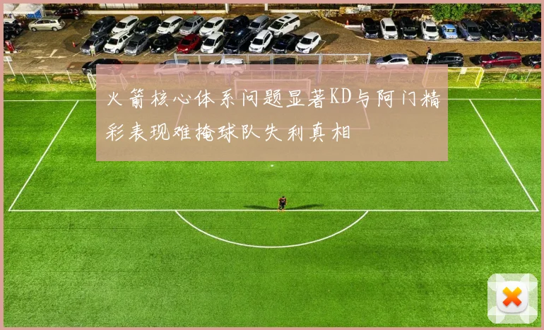 火箭核心体系问题显著KD与阿门精彩表现难掩球队失利真相