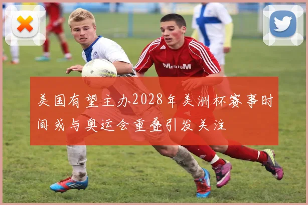 美国有望主办2028年美洲杯赛事时间或与奥运会重叠引发关注
