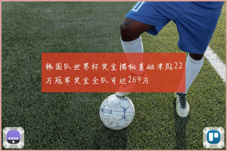 韩国队世界杯奖金揭秘基础津贴22万冠军奖金全队可达269万