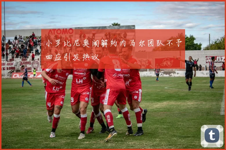 小罗比尼奥闹解约内马尔团队不予回应引发热议