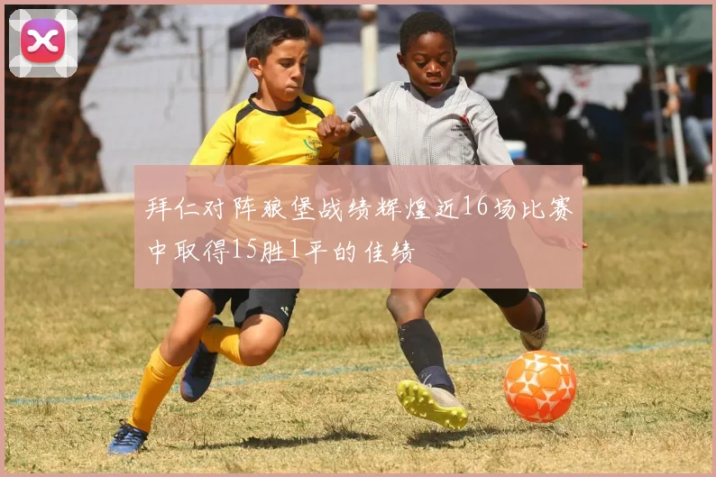 拜仁对阵狼堡战绩辉煌近16场比赛中取得15胜1平的佳绩