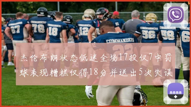 杰伦布朗状态低迷全场17投仅7中罚球表现糟糕仅得18分并送出5次失误