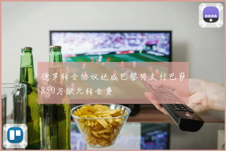 德罗转会协议达成巴黎将支付巴萨850万欧元转会费