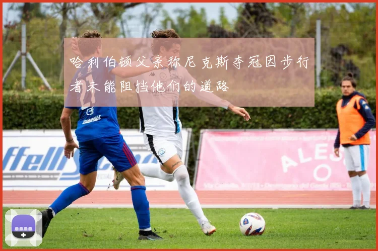 哈利伯顿父亲称尼克斯夺冠因步行者未能阻挡他们的道路