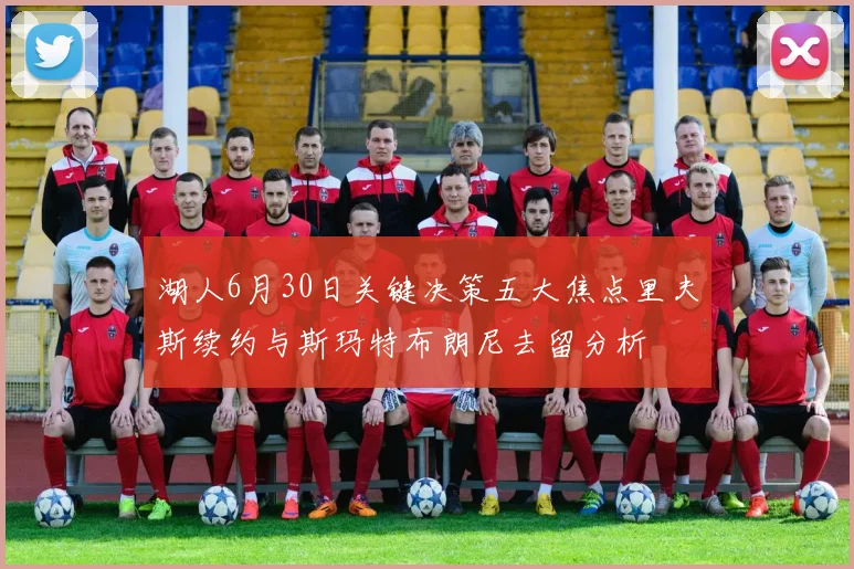 湖人6月30日关键决策五大焦点里夫斯续约与斯玛特布朗尼去留分析