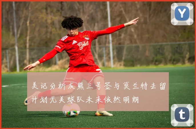美记分析灰熊三号签与莫兰特去留计划无关球队未来依然明朗