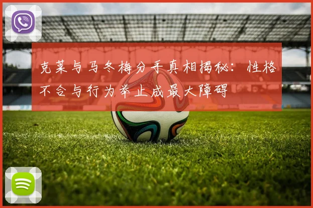 克莱与马冬梅分手真相揭秘：性格不合与行为举止成最大障碍