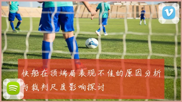 快船在顶端局表现不佳的原因分析与裁判尺度影响探讨