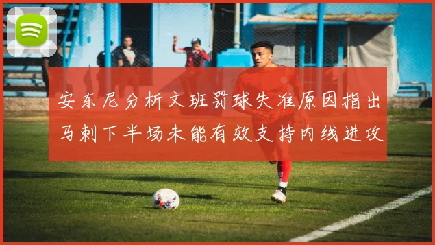安东尼分析文班罚球失准原因指出马刺下半场未能有效支持内线进攻