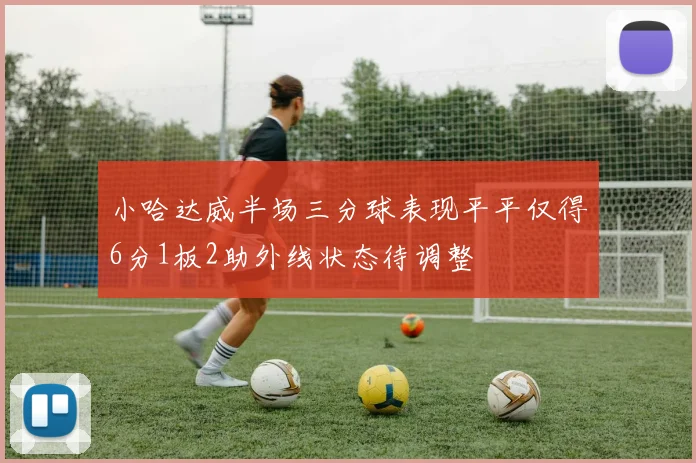 小哈达威半场三分球表现平平仅得6分1板2助外线状态待调整